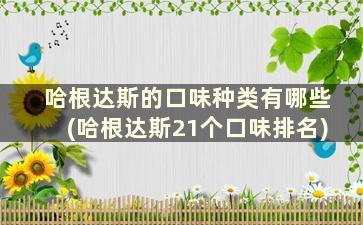 哈根达斯的口味种类有哪些(哈根达斯21个口味排名)