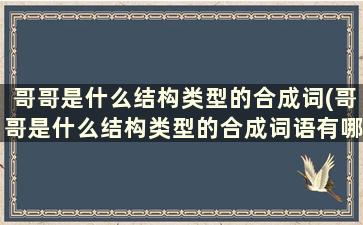 哥哥是什么结构类型的合成词(哥哥是什么结构类型的合成词语有哪些)