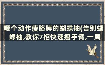 哪个动作瘦胳膊的蝴蝶袖(告别蝴蝶袖,教你7招快速瘦手臂,一周见效!)