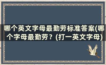 哪个英文字母最勤劳标准答案(哪个字母最勤劳？(打一英文字母)答案)