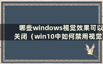 哪些windows视觉效果可以关闭（win10中如何禁用视觉样式）