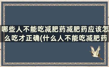 哪些人不能吃减肥药减肥药应该怎么吃才正确(什么人不能吃减肥药)