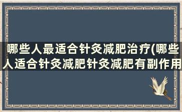 哪些人最适合针灸减肥治疗(哪些人适合针灸减肥针灸减肥有副作用吗)