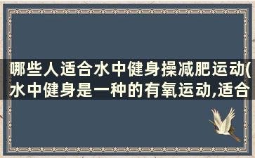 哪些人适合水中健身操减肥运动(水中健身是一种的有氧运动,适合各个年龄层)