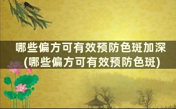 哪些偏方可有效预防色斑加深(哪些偏方可有效预防色斑)