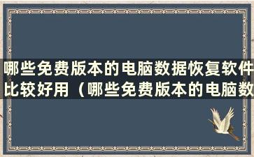 哪些免费版本的电脑数据恢复软件比较好用（哪些免费版本的电脑数据恢复软件比较好用）