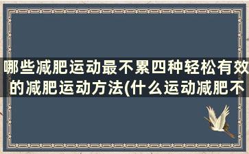 哪些减肥运动最不累四种轻松有效的减肥运动方法(什么运动减肥不累)