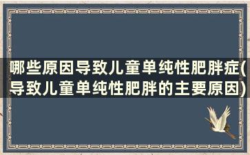 哪些原因导致儿童单纯性肥胖症(导致儿童单纯性肥胖的主要原因)