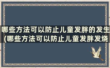 哪些方法可以防止儿童发胖的发生(哪些方法可以防止儿童发胖发烧)