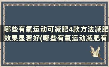 哪些有氧运动可减肥4款方法减肥效果显著好(哪些有氧运动减肥有效)