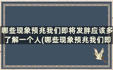 哪些现象预兆我们即将发胖应该多了解一个人(哪些现象预兆我们即将发胖应该多了解一些)