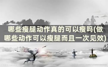 哪些瘦腿动作真的可以瘦吗(做哪些动作可以瘦腿而且一次见效)