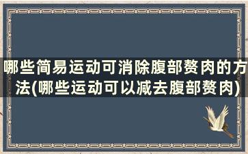 哪些简易运动可消除腹部赘肉的方法(哪些运动可以减去腹部赘肉)