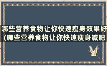 哪些营养食物让你快速瘦身效果好(哪些营养食物让你快速瘦身减肥)