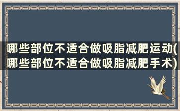 哪些部位不适合做吸脂减肥运动(哪些部位不适合做吸脂减肥手术)