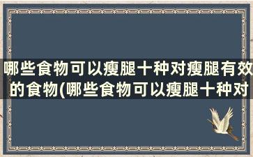 哪些食物可以瘦腿十种对瘦腿有效的食物(哪些食物可以瘦腿十种对瘦腿有效的食物有哪些)