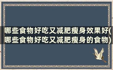 哪些食物好吃又减肥瘦身效果好(哪些食物好吃又减肥瘦身的食物)