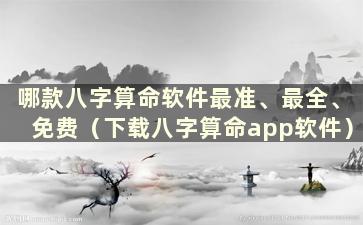 哪款八字算命软件最准、最全、免费（下载八字算命app软件）