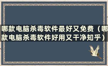 哪款电脑杀毒软件最好又免费（哪款电脑杀毒软件好用又干净知乎）