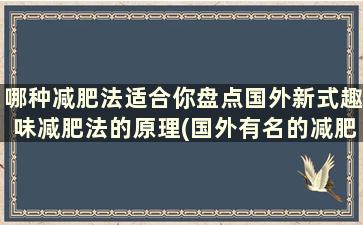 哪种减肥法适合你盘点国外新式趣味减肥法的原理(国外有名的减肥法)