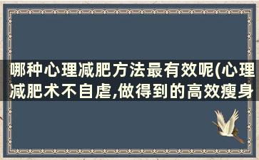 哪种心理减肥方法最有效呢(心理减肥术不自虐,做得到的高效瘦身法)