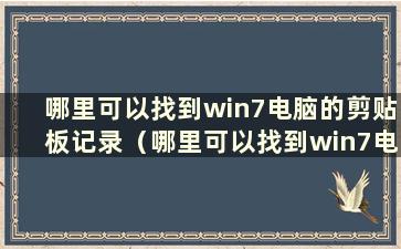 哪里可以找到win7电脑的剪贴板记录（哪里可以找到win7电脑的剪贴板记录）