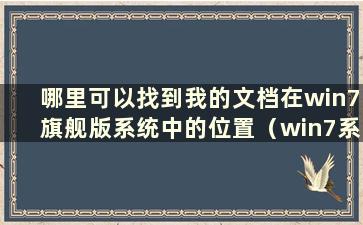 哪里可以找到我的文档在win7旗舰版系统中的位置（win7系统中我的文档在哪里）