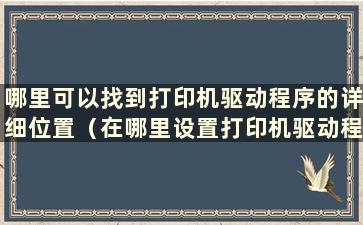 哪里可以找到打印机驱动程序的详细位置（在哪里设置打印机驱动程序的详细位置）