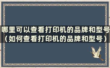 哪里可以查看打印机的品牌和型号（如何查看打印机的品牌和型号）