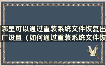 哪里可以通过重装系统文件恢复出厂设置（如何通过重装系统文件恢复出厂设置）