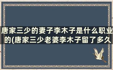 唐家三少的妻子李木子是什么职业的(唐家三少老婆李木子留了多久的头发)