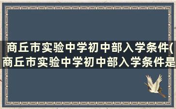 商丘市实验中学初中部入学条件(商丘市实验中学初中部入学条件是什么)