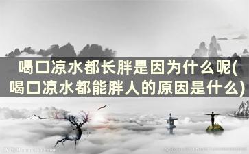 喝口凉水都长胖是因为什么呢(喝口凉水都能胖人的原因是什么)