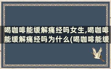 喝咖啡能缓解痛经吗女生,喝咖啡能缓解痛经吗为什么(喝咖啡能缓解痛经吗)