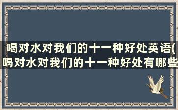 喝对水对我们的十一种好处英语(喝对水对我们的十一种好处有哪些)