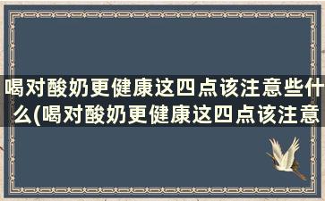 喝对酸奶更健康这四点该注意些什么(喝对酸奶更健康这四点该注意哪些问题)