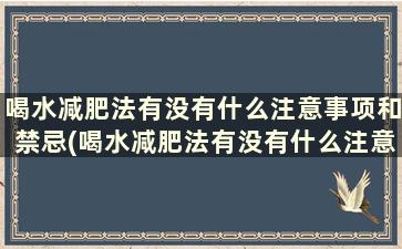 喝水减肥法有没有什么注意事项和禁忌(喝水减肥法有没有什么注意事项和饮食)