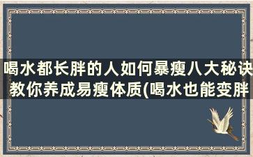 喝水都长胖的人如何暴瘦八大秘诀教你养成易瘦体质(喝水也能变胖)