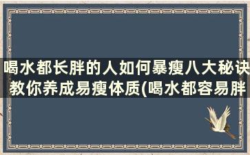 喝水都长胖的人如何暴瘦八大秘诀教你养成易瘦体质(喝水都容易胖的人怎么减肥)