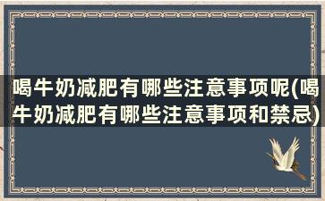 喝牛奶减肥有哪些注意事项呢(喝牛奶减肥有哪些注意事项和禁忌)