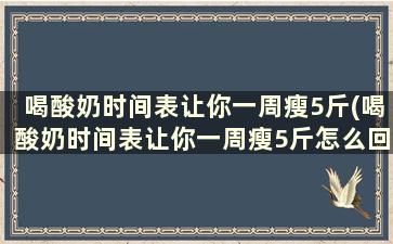 喝酸奶时间表让你一周瘦5斤(喝酸奶时间表让你一周瘦5斤怎么回事)