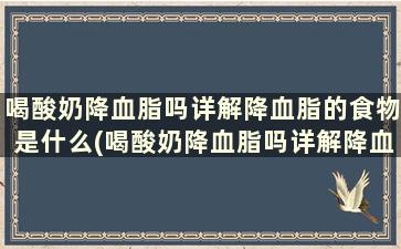 喝酸奶降血脂吗详解降血脂的食物是什么(喝酸奶降血脂吗详解降血脂的食物有那些)