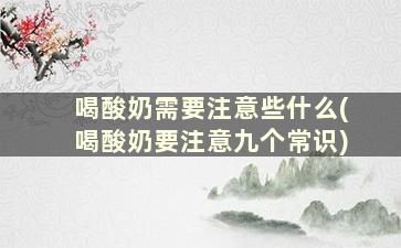 喝酸奶需要注意些什么(喝酸奶要注意九个常识)