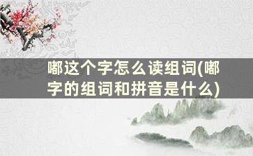 嘟这个字怎么读组词(嘟字的组词和拼音是什么)