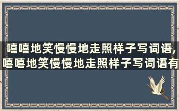 嘻嘻地笑慢慢地走照样子写词语,嘻嘻地笑慢慢地走照样子写词语有哪些