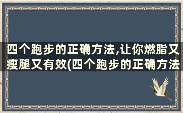 四个跑步的正确方法,让你燃脂又瘦腿又有效(四个跑步的正确方法,让你燃脂又瘦腿又瘦)