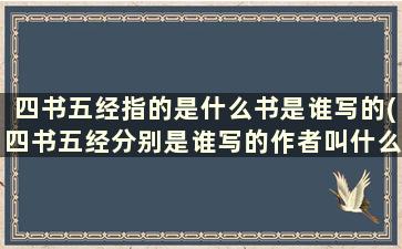 四书五经指的是什么书是谁写的(四书五经分别是谁写的作者叫什么历史老师)