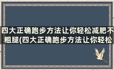 四大正确跑步方法让你轻松减肥不粗腿(四大正确跑步方法让你轻松减肥不粗腿女生)