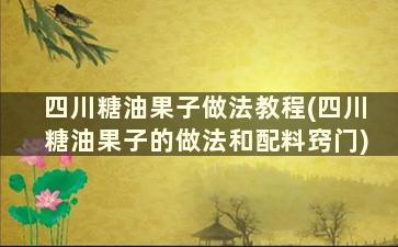 四川糖油果子做法教程(四川糖油果子的做法和配料窍门)