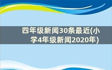 四年级新闻30条最近(小学4年级新闻2020年)